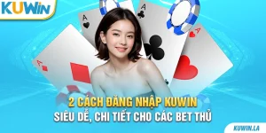 2 cách đăng nhập KUWiN siêu dễ, chi tiết cho các bet thủ