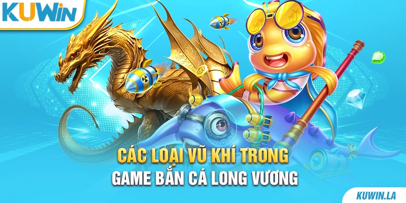 Các loại vũ khí trong game bắn cá Long Vương