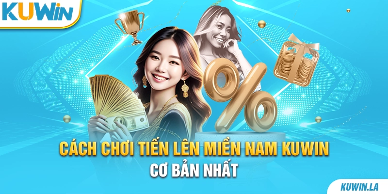 Cách chơi tiến lên miền Nam KUWiN cơ bản nhất