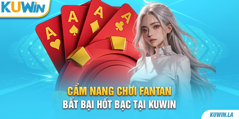 Cẩm Nang Chơi Fantan Bất Bại Hốt Bạc Tại KUWiN