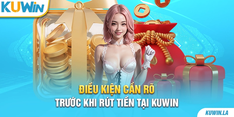 Điều kiện cần rõ trước khi rút tiền tại KUWiN