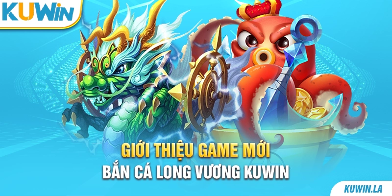 Giới thiệu game mới - Bắn cá Long Vương KUWiN