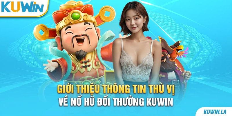 Giới thiệu thông tin thú vị về nổ hũ đổi thưởng KUWiN