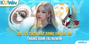 Gợi Ý 5 Cách Bắt Song Thủ Lô VIP Thắng Đậm Tại KUWiN