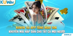 KUWiN tải app tặng ngay 50K - Khuyến mãi hấp dẫn cho tất cả mọi người