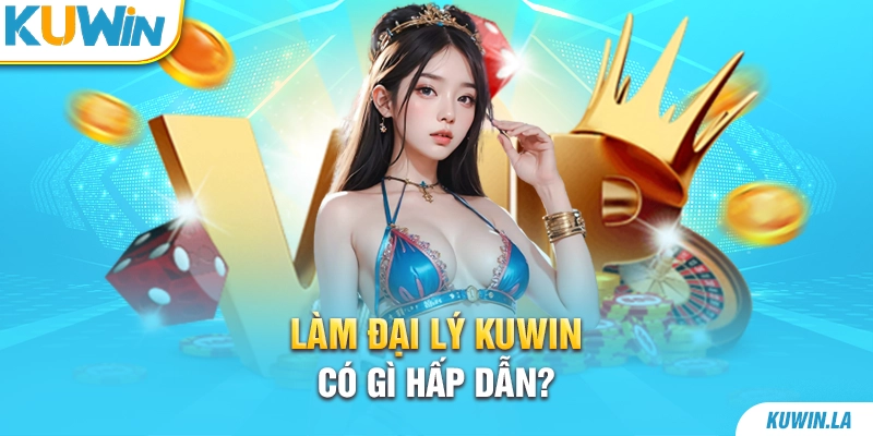 Làm đại lý KUWiN có gì hấp dẫn?