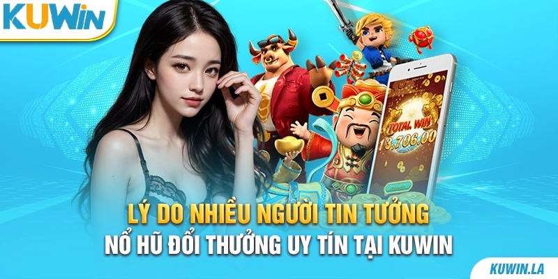 Lý do nhiều người tin tưởng nổ hũ đổi thưởng uy tín tại KUWiN