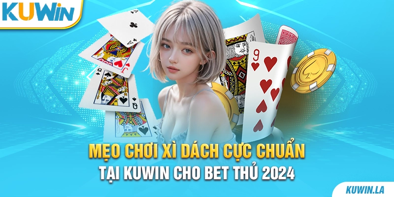 Mẹo chơi xì dách cực chuẩn tại KUWiN cho bet thủ 2024