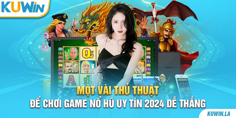 Một vài thủ thuật để chơi game nổ hũ uy tín 2024 dễ thắng