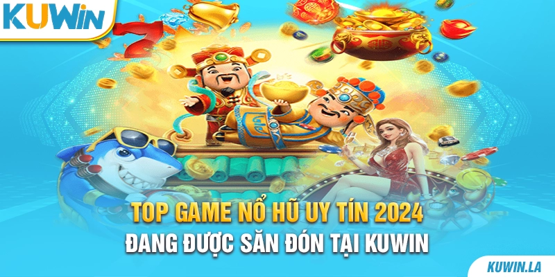 Top Game Nổ Hũ Uy Tín 2024 Đang Được Săn Đón Tại KUWiN