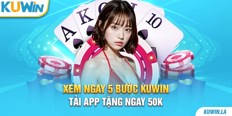 Xem ngay 5 bước KUWiN tải app tặng ngay 50K