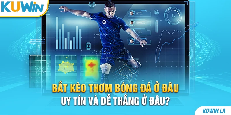 Bắt kèo thơm bóng đá ở đâu uy tín và dễ thắng ở đâu?