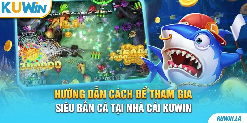 Hướng dẫn cách để tham gia siêu bắn cá tại nhà cái KUWiN