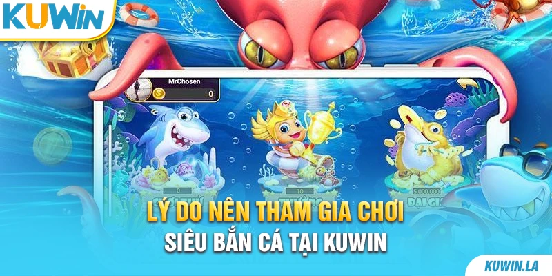 Lý do nên tham gia chơi siêu bắn cá tại KUWiN