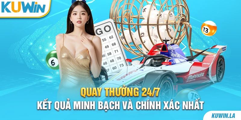 Quay thưởng 24/7 – Kết quả minh bạch và chính xác nhất