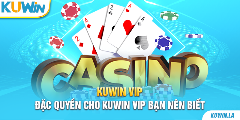 Đặc quyền cho Kuwin VIP bạn nên biết