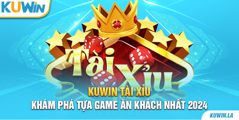 Kuwin Tài Xỉu | Khám Phá Tựa Game Ăn Khách Nhất 2024