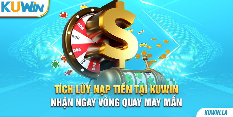 Tích Lũy Nạp Tiền Tại KUwin Nhận Ngay Vòng Quay May Mắn