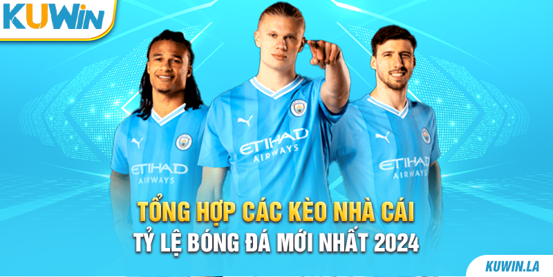 Tổng Hợp Các Kèo Nhà Cái Tỷ Lệ Bóng Đá Mới Nhất 2024